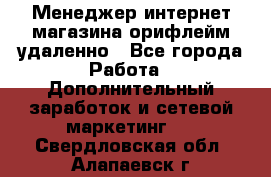 Менеджер интернет-магазина орифлейм удаленно - Все города Работа » Дополнительный заработок и сетевой маркетинг   . Свердловская обл.,Алапаевск г.